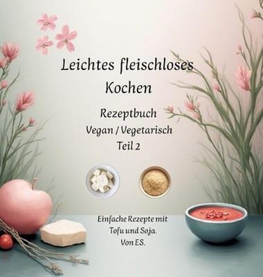Leichtes fleischloses kochen Rezeptbuch Teil 2 Vegan / Vegetarisch: Einfache Rez