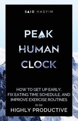 Peak Human Clock: How to Get up Early, Fix Eating Time Schedule, and Improve...