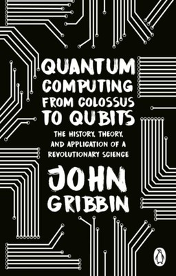 Quantum Computing from Colossus to Qubits ~ John Gribbin ~  9781804991183