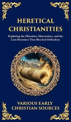 Heretical Christianities: Exploring the Ebionites, Marcionites, and the Lost Doc