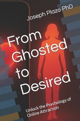 From Ghosted to Desired: Unlock the Psychology of Online Attraction by Joseph Pl