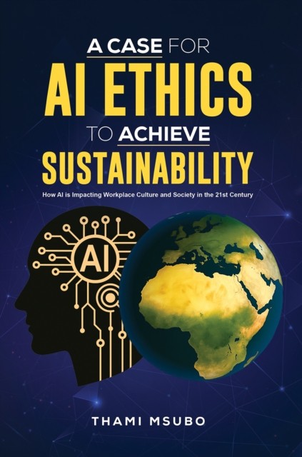 A Case for AI Ethics to Achieve Sustainability by Thami Msubo PAPERBACK