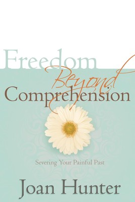 Freedom Beyond Comprehension: Severing Your Painful Past - paperback Hunter,...