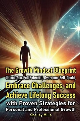 The Growth Mindset Blueprint: Unlock Your Full Potential, Overcome Self-Doubt, E