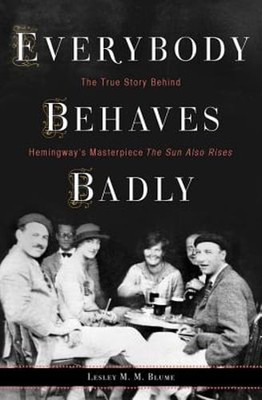 Everybody Behaves Badly: The True Story Behind Hemingway's Masterpiece the Sun