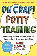 Oh Crap! Potty Training: Everything Modern Parents Need to Know to Do It Once an