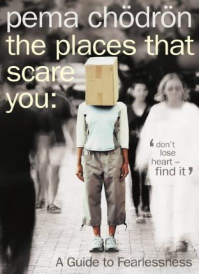 The Places That Scare You: A Guide to Fearlessness By Pema Chödrön