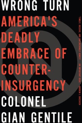 Wrong Turn: AmericaÂ?s Deadly Embrace of Counterinsurgency - VERY GOOD