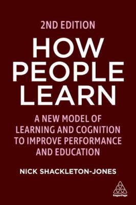 How People Learn: A New Model of Learning and Cognition to Improve Performance..
