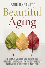 Beautiful Aging: The Ultimate Anti-Aging Guide Using Natural Supplements and...