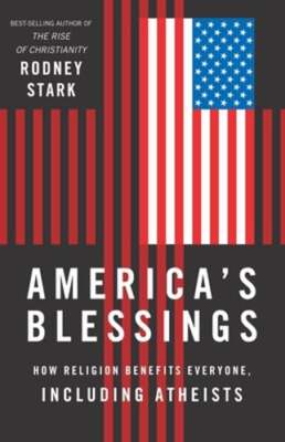 America's Blessings: How Religion Benefits Everyone, Including Atheists by Stark
