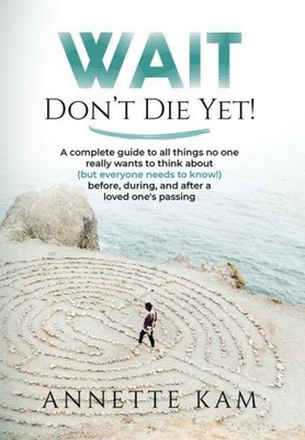 Wait - Don't Die Yet!: A complete guide to all things no one really wants to