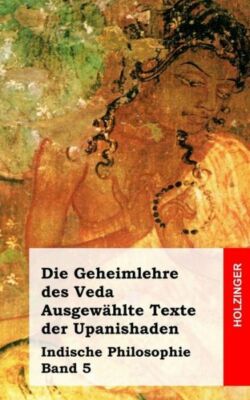 Die Geheimlehre Des Veda  Ausgew?Hlte Texte Der Upanishaden: Indische Philo...
