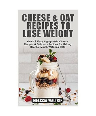 Cheese & Oat Recipes to Lose Weight: Quick & Easy High-protein Cheese Recipes & 