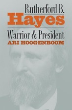 Rutherford B. Hayes: Warrior and President by Ari Hoogenboom