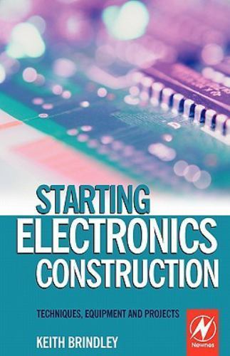 Starting Electronics Construction Techniques, Equipment and Projects Brindley