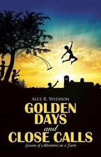 Golden Days and Close Calls: Seasons of Adventures on a Farm by Alex R. Weddon (