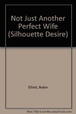 Not Just Another Perfect Wife (Silhouette Desire) By Elliott - VERY GOOD