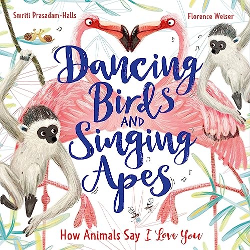 Dancing Birds and Singing Apes: How Animals Say I Love You by Smriti Prasadam-H