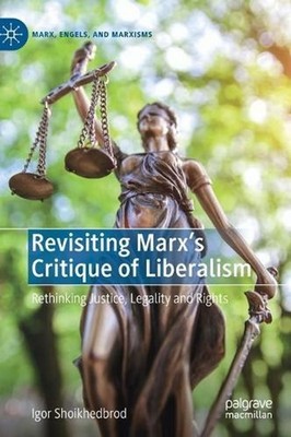 Revisiting Marxs Critique of Liberalism: Rethinking Justice, Legality and Rights