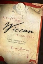 Crafting Wiccan Traditions: Creating a Foundation for Your Spiritual Beliefs...