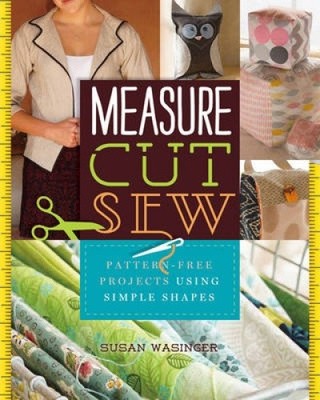 Measure, Cut, Sew: Pattern-Free Projects Using Simple Shapes by Susan Wasinger