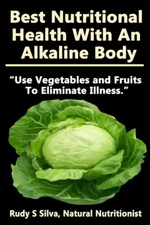 Best Nutritional Health With An Alkaline Body: Use Vegetables And Fruits To...
