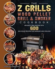 The Z Grills Wood Pellet Grill And Smoker Cookbook: Become A BBQ Master With 600