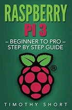 Raspberry Pi 3: Beginner to Pro - Step by Step Guide Paperback Ti