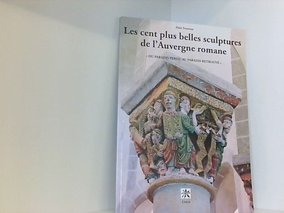 Les cent plus belles sculptures de l'Auvergne romane - du paradis perdu au parad