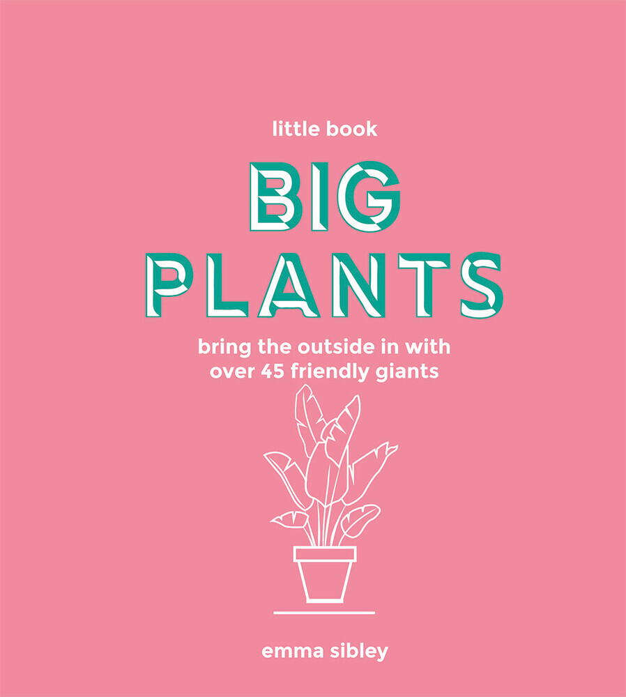 Little Book, Big Plants: Bring The Outside In With 45 Friendly Giants