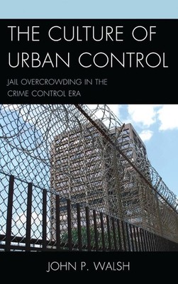 The Culture of Urban Control: Jail Overcrowding in the Crime Control Era by John