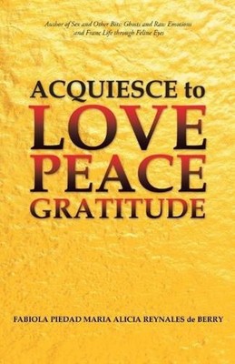 Acquiesce to Love Peace Gratitude by Fabiola Piedad Mar?a Alicia R. de Berry (En