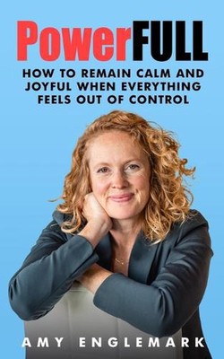 PowerFULL: How to Remain Calm and Joyful When Everything Feels Out of Control by