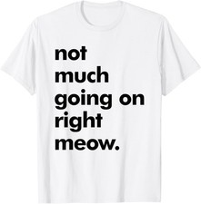 Funny Sarcastic Novelty Cat Not much Going on Right Meow T-Shirt