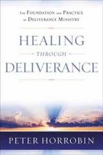 Healing Through Deliverance : The Foundation and Practice of Deli