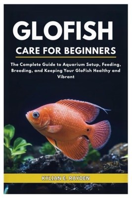 Glofish Care for Beginners The Complete Guide to Aquari - Paperback NEW KYLIAN E