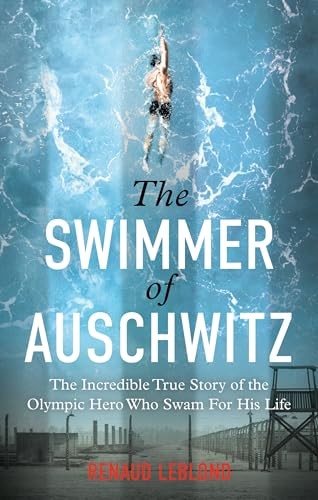 The Swimmer of Auschwitz: The Incredible True Story of the Olympic Hero Who Swam