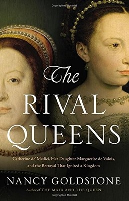 The Rival Queens: Catherine de' Medici, Her Daughter Marguerite de Valois, and