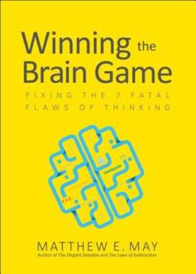 Winning the Brain Game: Fixing the 7 Fatal Flaws of Thinking by Matthew May