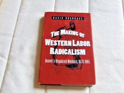 Making of Western Labor Radicalism Denver's Organized Workers, 1878-1905 SIGNED