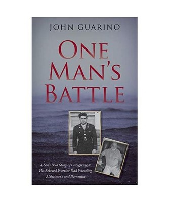 One Man's Battle: A Son's Bold Story of Caregiving to His Beloved Warrior Dad Wr