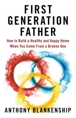 First Generation Father: How to Build a Healthy and Happy Home When You Come...