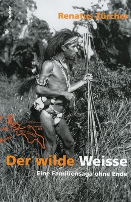 Der wilde Weisse - Die unglaubliche Geschichte des Paul Wirz // Renatus Züricher