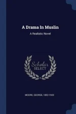 A Drama In Muslin: A Realistic Novel by 1852-1933, Moore George