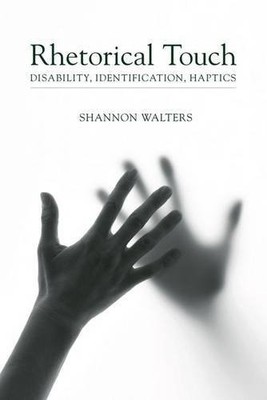 RHETORICAL TOUCH: DISABILITY, IDENTIFICATION, HAPTICS By Shannon Walters *VG+*