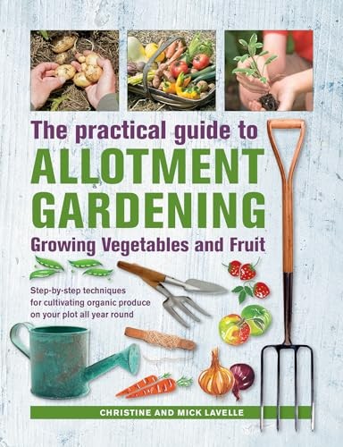 Practical Guide to Allotment Gardening: Growing Vegetables and Fruit: Step-By-S