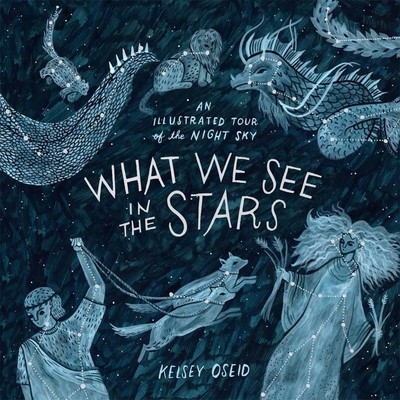 What We See in the Stars | An Illustrated Tour of the Night Sky | Kelsey Oseid