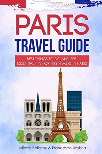 Paris Travel Guide: Best Things to Do and See. Essential Tips fo