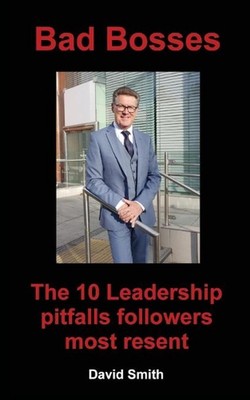 Bad Bosses: The 10 Leadership Pitfalls Followers Most Resent by David Smith (Eng